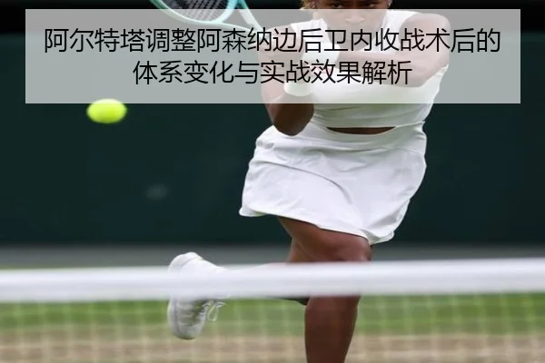 阿尔特塔调整阿森纳边后卫内收战术后的体系变化与实战效果解析