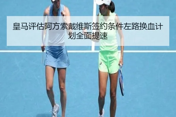 皇马评估阿方索戴维斯签约条件左路换血计划全面提速