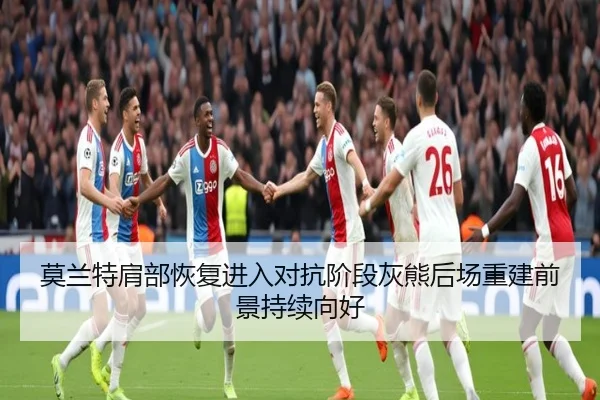 莫兰特肩部恢复进入对抗阶段灰熊后场重建前景持续向好