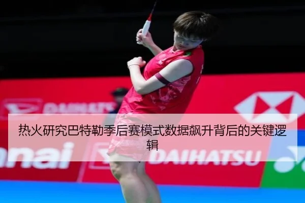 热火研究巴特勒季后赛模式数据飙升背后的关键逻辑