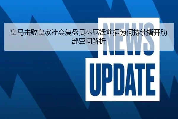 皇马击败皇家社会复盘贝林厄姆前插为何持续撕开肋部空间解析