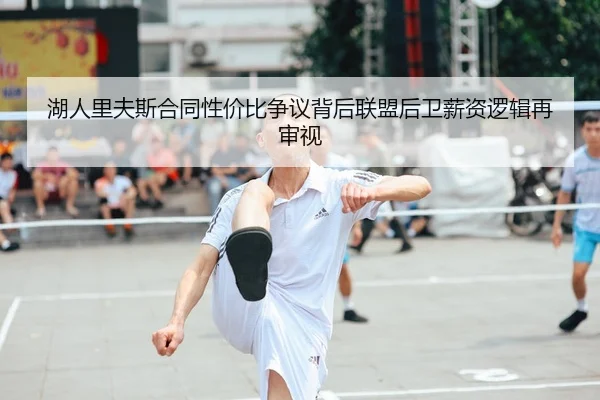 湖人里夫斯合同性价比争议背后联盟后卫薪资逻辑再审视