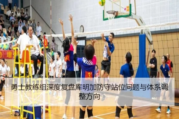 勇士教练组深度复盘库明加防守站位问题与体系调整方向