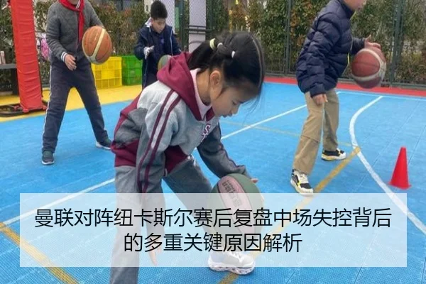 曼联对阵纽卡斯尔赛后复盘中场失控背后的多重关键原因解析