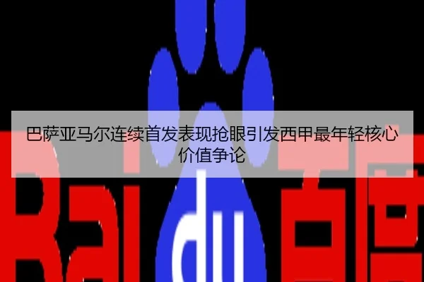 巴萨亚马尔连续首发表现抢眼引发西甲最年轻核心价值争论