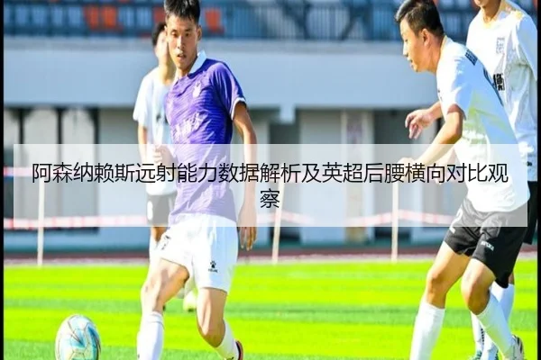 阿森纳赖斯远射能力数据解析及英超后腰横向对比观察