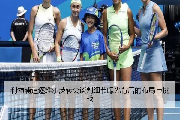 利物浦追逐维尔茨转会谈判细节曝光背后的布局与挑战