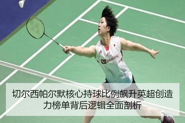 切尔西帕尔默核心持球比例飙升英超创造力榜单背后逻辑全面剖析