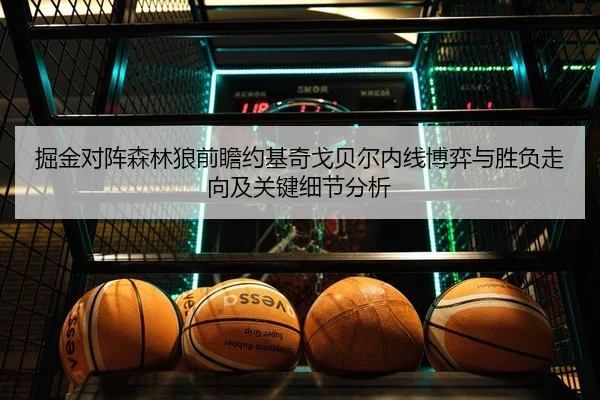 掘金对阵森林狼前瞻约基奇戈贝尔内线博弈与胜负走向及关键细节分析