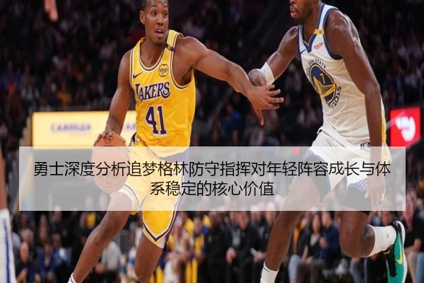 勇士深度分析追梦格林防守指挥对年轻阵容成长与体系稳定的核心价值