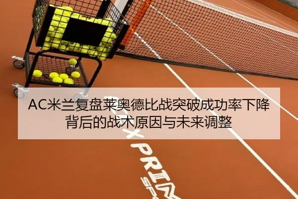 AC米兰复盘莱奥德比战突破成功率下降背后的战术原因与未来调整