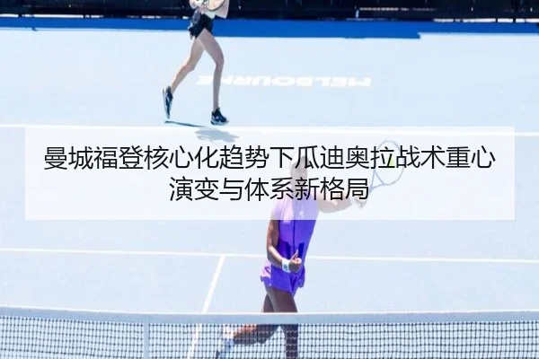 曼城福登核心化趋势下瓜迪奥拉战术重心演变与体系新格局