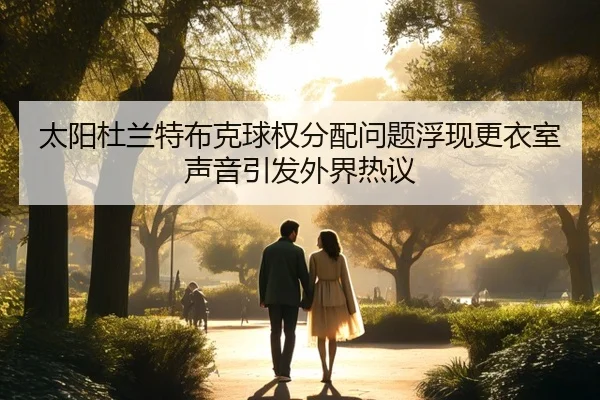 太阳杜兰特布克球权分配问题浮现更衣室声音引发外界热议