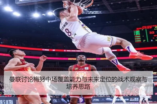 曼联讨论梅努中场覆盖能力与未来定位的战术观察与培养思路