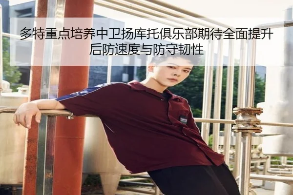 多特重点培养中卫扬库托俱乐部期待全面提升后防速度与防守韧性