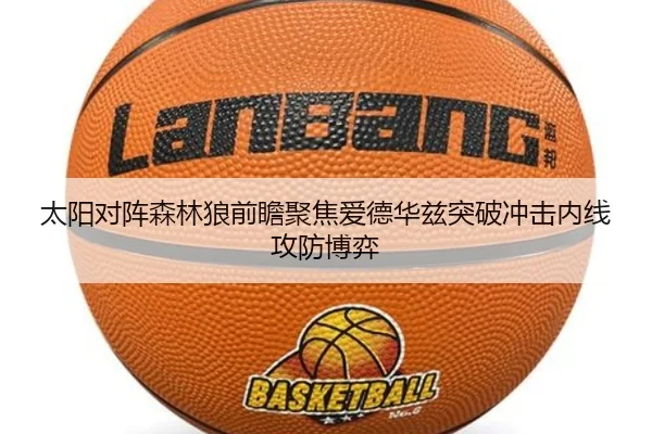 太阳对阵森林狼前瞻聚焦爱德华兹突破冲击内线攻防博弈