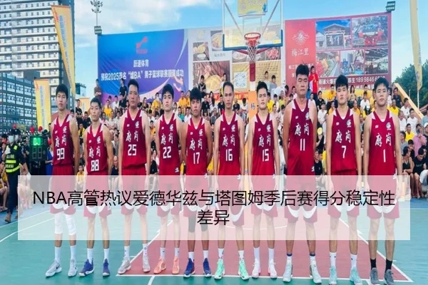 NBA高管热议爱德华兹与塔图姆季后赛得分稳定性差异