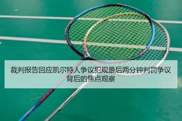 裁判报告回应凯尔特人争议犯规最后两分钟判罚争议背后的焦点观察