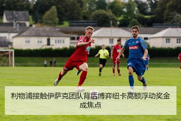 利物浦接触伊萨克团队背后博弈纽卡高额浮动奖金成焦点