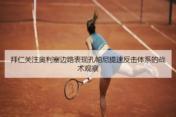 拜仁关注奥利塞边路表现孔帕尼提速反击体系的战术观察